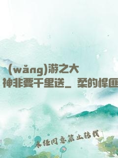 網(wǎng)游之大神非要千里送