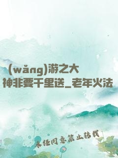 網(wǎng)游之大神非要千里送