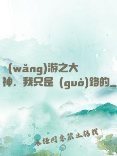 網(wǎng)游之大神，我只是過(guò)路的