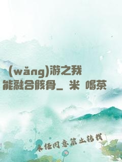 網(wǎng)游之我能融合骸骨