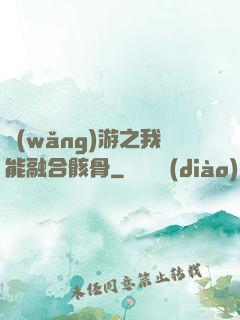 網(wǎng)游之我能融合骸骨