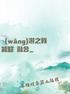 網(wǎng)游之我能超級融合