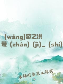 網(wǎng)游之洪荒戰(zhàn)紀(jì)
