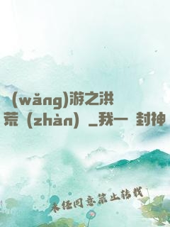 網(wǎng)游之洪荒戰(zhàn)紀