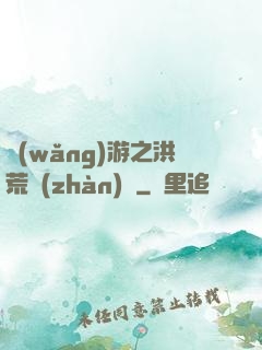 網(wǎng)游之洪荒戰(zhàn)紀
