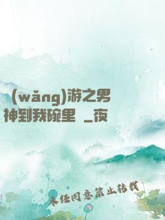 網(wǎng)游之男神到我碗里來