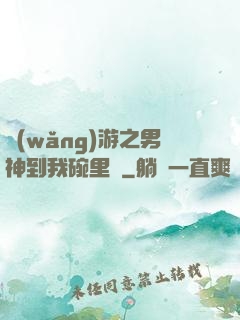 網(wǎng)游之男神到我碗里來