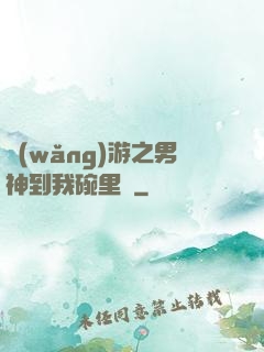 網(wǎng)游之男神到我碗里來