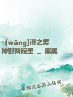 網(wǎng)游之男神到我碗里來