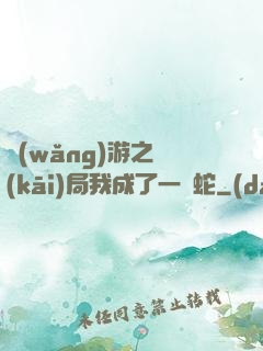 網(wǎng)游之開(kāi)局我成了一條蛇