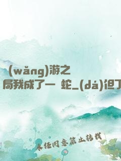 網(wǎng)游之開局我成了一條蛇