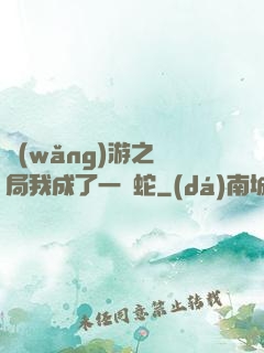 網(wǎng)游之開局我成了一條蛇