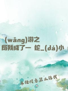 網(wǎng)游之開局我成了一條蛇