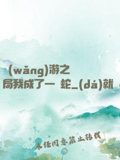 網(wǎng)游之開局我成了一條蛇