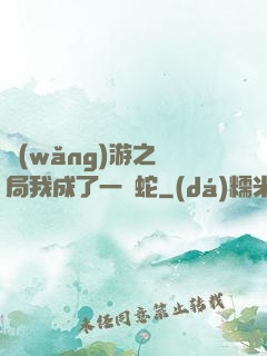 網(wǎng)游之開局我成了一條蛇