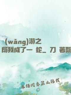網(wǎng)游之開局我成了一條蛇