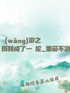 網(wǎng)游之開局我成了一條蛇