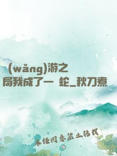 網(wǎng)游之開局我成了一條蛇