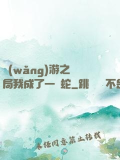 網(wǎng)游之開局我成了一條蛇