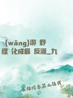 網(wǎng)游從野怪進化成最強反派