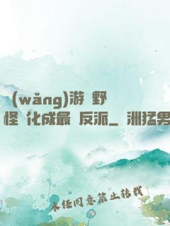 網(wǎng)游從野怪進化成最強反派