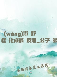網(wǎng)游從野怪進化成最強反派