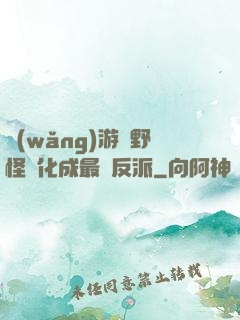 網(wǎng)游從野怪進化成最強反派