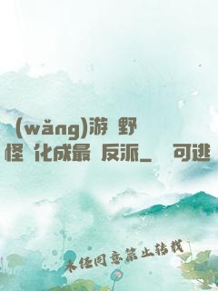 網(wǎng)游從野怪進化成最強反派