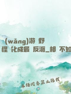 網(wǎng)游從野怪進化成最強反派