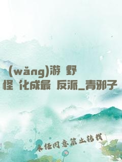 網(wǎng)游從野怪進化成最強反派