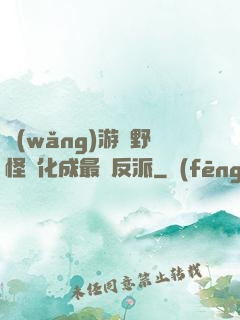 網(wǎng)游從野怪進化成最強反派