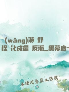 網(wǎng)游從野怪進化成最強反派