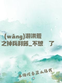 網(wǎng)游洪荒之神兵利器