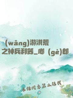 網(wǎng)游洪荒之神兵利器