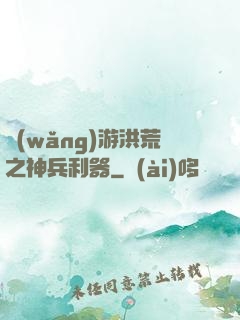 網(wǎng)游洪荒之神兵利器