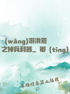 網(wǎng)游洪荒之神兵利器