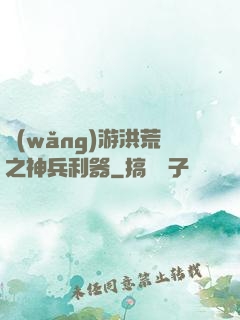 網(wǎng)游洪荒之神兵利器