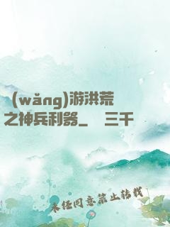 網(wǎng)游洪荒之神兵利器
