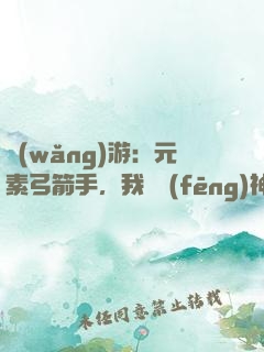網(wǎng)游：元素弓箭手，我為風(fēng)神掌控者