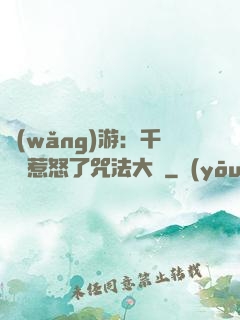 網(wǎng)游：千萬別惹怒了咒法大師