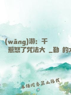 網(wǎng)游：千萬別惹怒了咒法大師