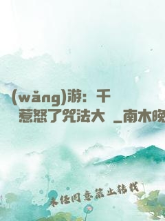 網(wǎng)游：千萬別惹怒了咒法大師