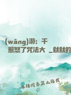 網(wǎng)游：千萬別惹怒了咒法大師