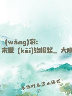 網(wǎng)游：從末世開(kāi)始崛起