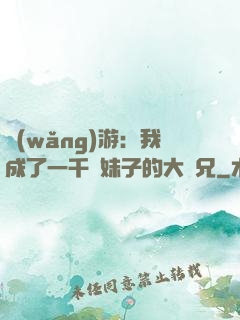 網(wǎng)游：我成了一千萬妹子的大師兄