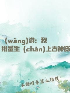 網(wǎng)游：我批量生產(chǎn)上古神器