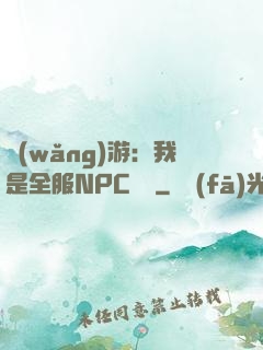 網(wǎng)游：我是全服NPC團寵