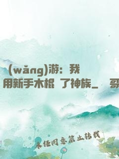 網(wǎng)游：我用新手木棍滅了神族