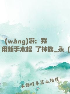 網(wǎng)游：我用新手木棍滅了神族
