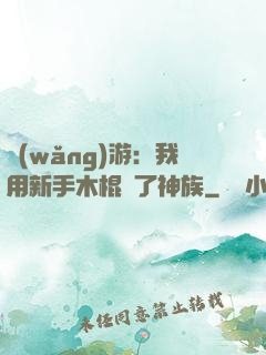 網(wǎng)游：我用新手木棍滅了神族